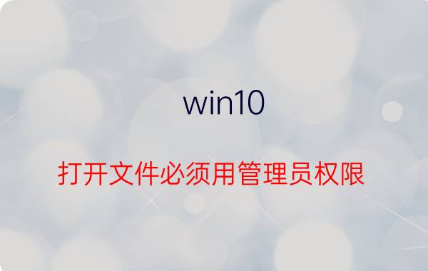 win10 打开文件必须用管理员权限